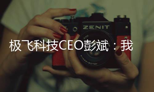 极飞科技CEO彭斌:我,干农活年入5亿,马上要上市了