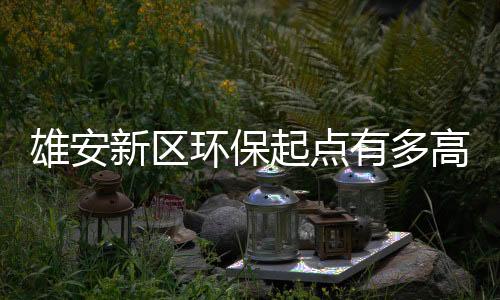 雄安新区环保起点有多高?白洋淀治水大军突起